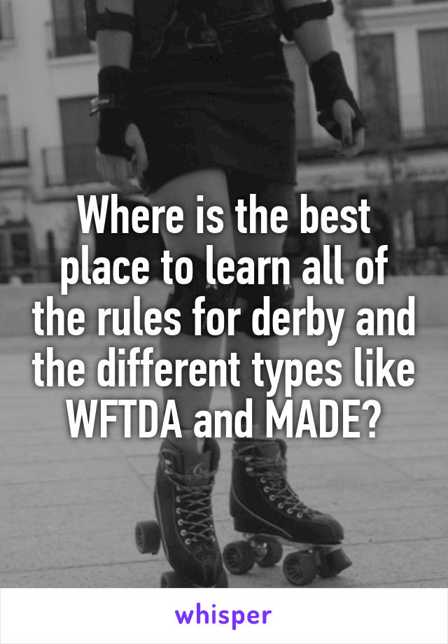 Where is the best place to learn all of the rules for derby and the different types like WFTDA and MADE?