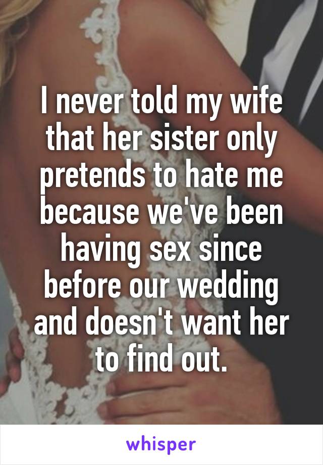 I never told my wife that her sister only pretends to hate me because we've been having sex since before our wedding and doesn't want her to find out.