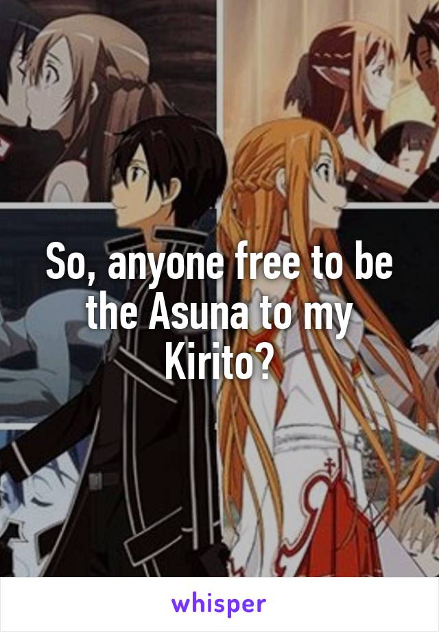 So, anyone free to be the Asuna to my Kirito?