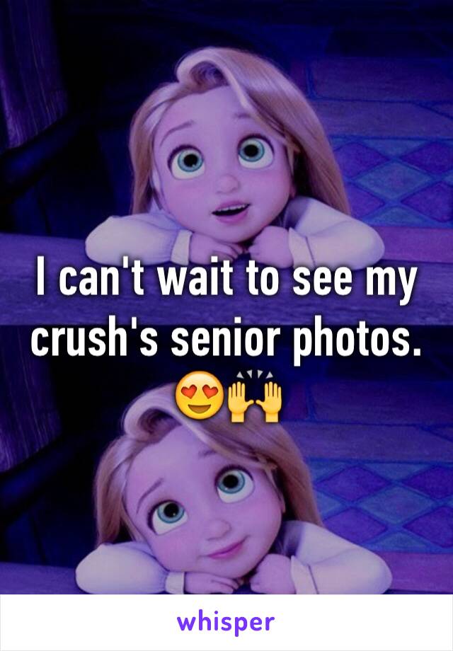 I can't wait to see my crush's senior photos. 😍🙌