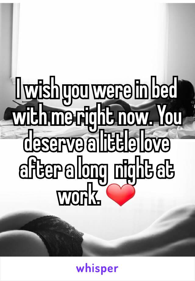 I wish you were in bed with me right now. You deserve a little love after a long  night at work. ❤