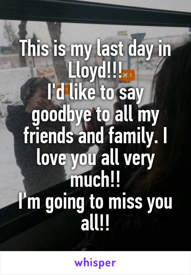 This is my last day in Lloyd!!!
I'd like to say goodbye to all my friends and family. I love you all very much!!
I'm going to miss you all!!