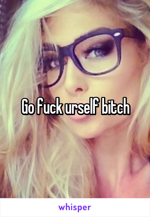 Go fuck urself bitch