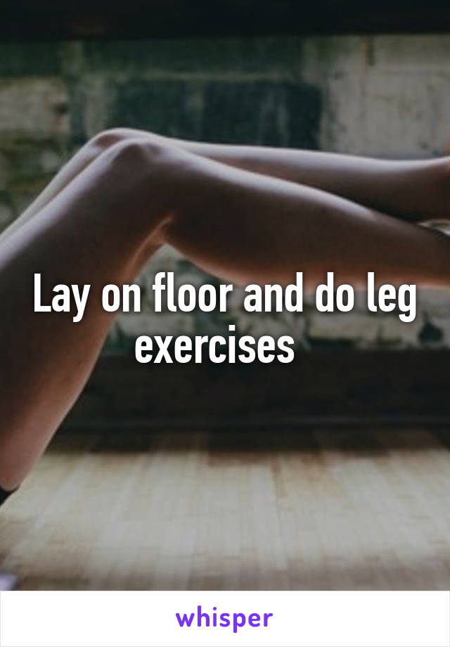 Lay on floor and do leg exercises  