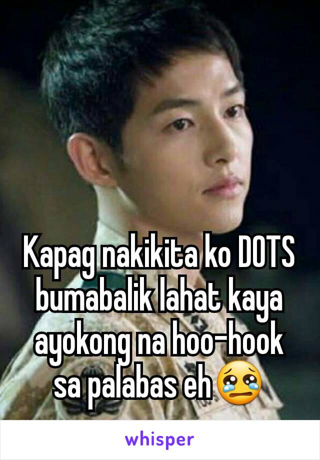 Kapag nakikita ko DOTS bumabalik lahat kaya ayokong na hoo-hook sa palabas eh😢