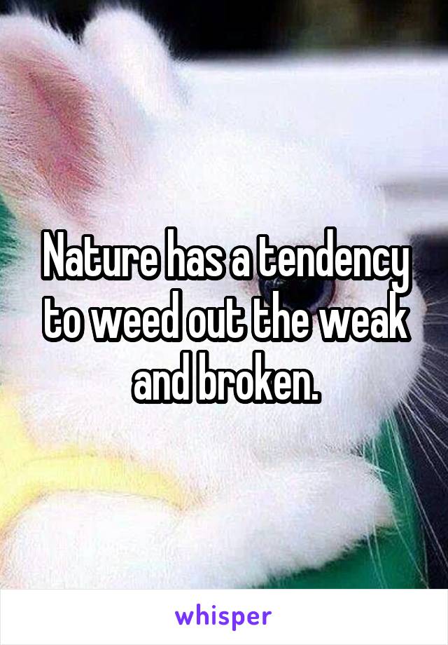 Nature has a tendency to weed out the weak and broken.