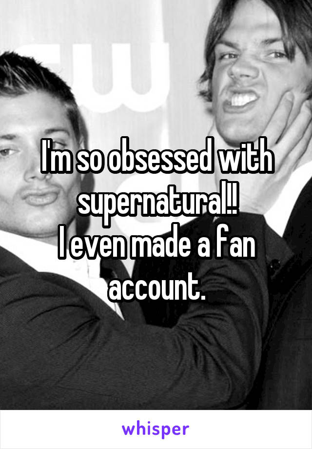 I'm so obsessed with supernatural!!
I even made a fan account.