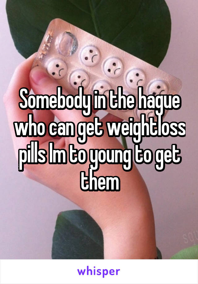 Somebody in the hague who can get weightloss pills Im to young to get them