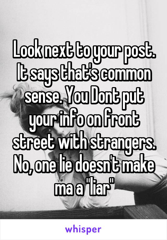 Look next to your post. It says that's common sense. You Dont put your info on front street with strangers. No, one lie doesn't make ma a "liar"