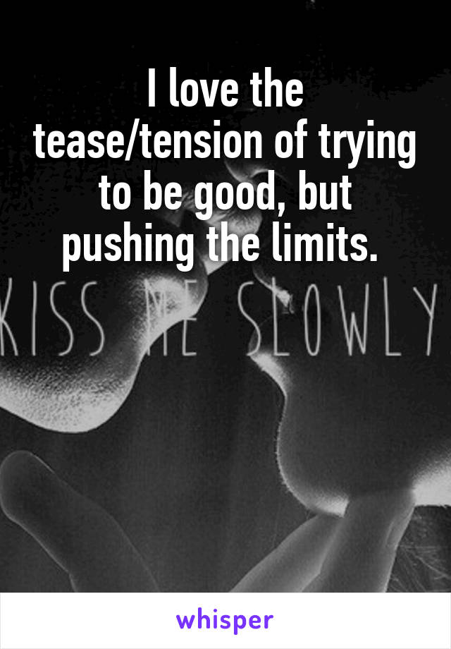 I love the tease/tension of trying to be good, but pushing the limits. 





