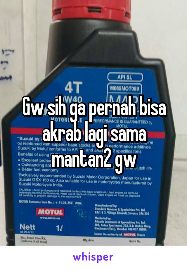 Gw sih ga pernah bisa akrab lagi sama mantan2 gw