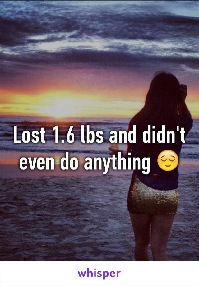 Lost 1.6 lbs and didn't even do anything 😌