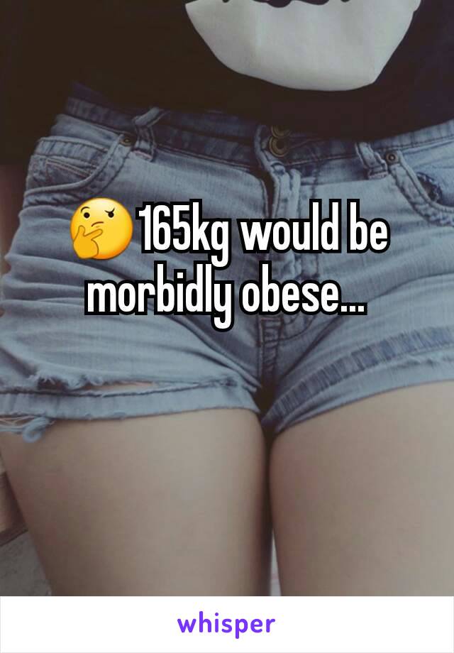 🤔165kg would be morbidly obese...