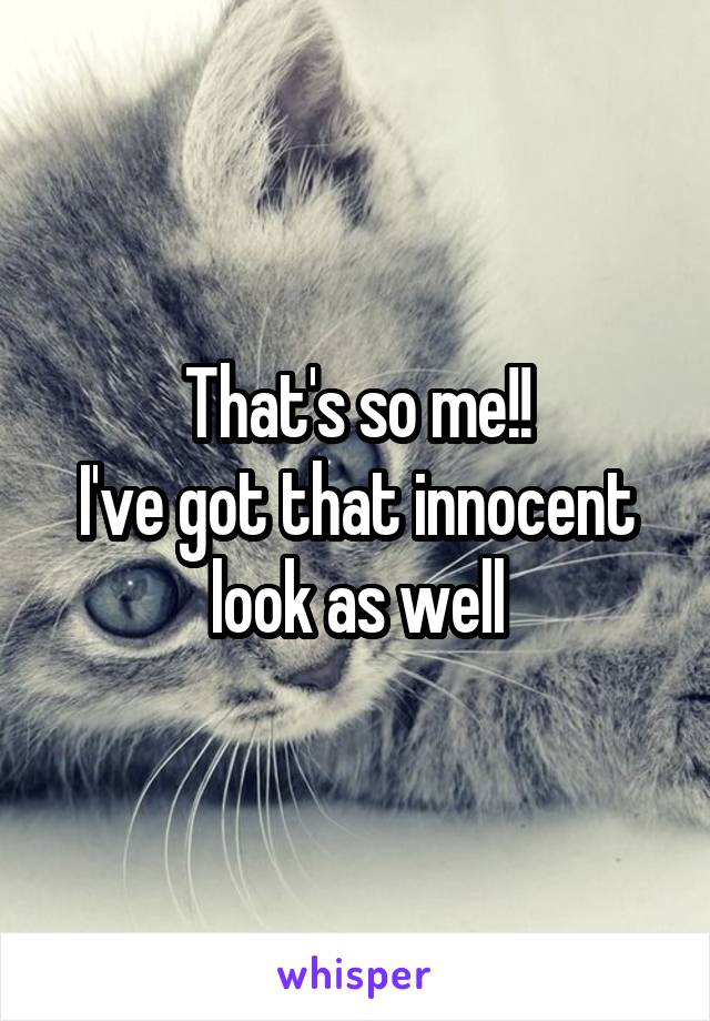 That's so me!!
I've got that innocent look as well