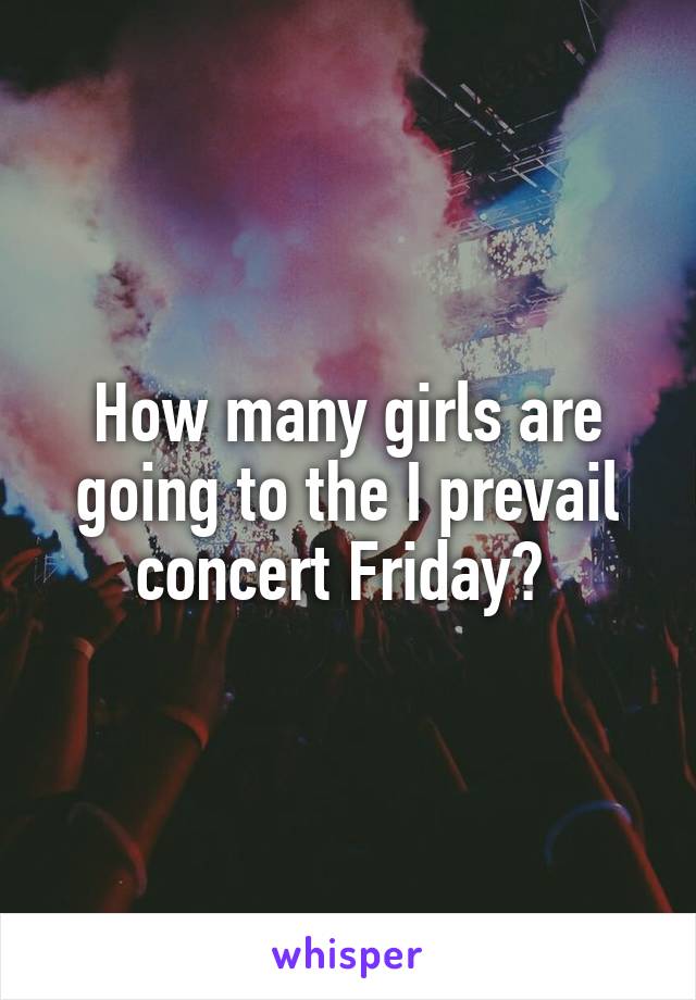 How many girls are going to the I prevail concert Friday? 