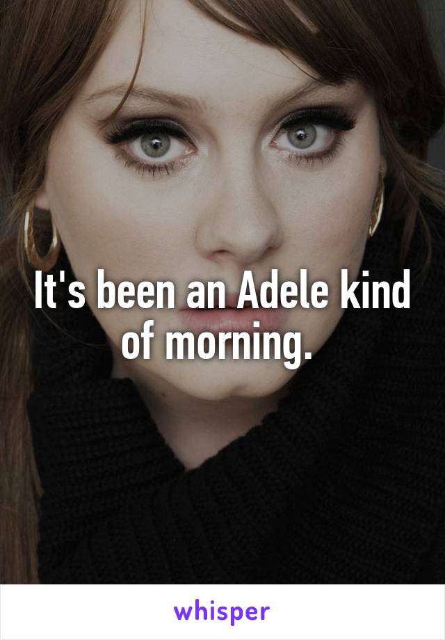 It's been an Adele kind of morning. 