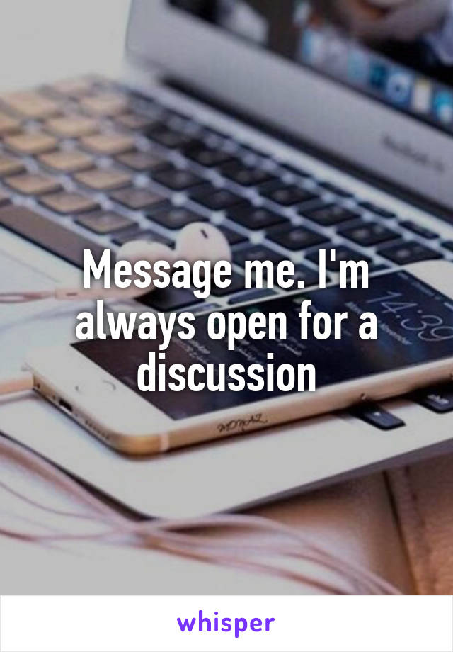 Message me. I'm always open for a discussion