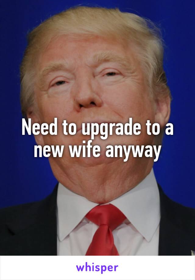 Need to upgrade to a new wife anyway