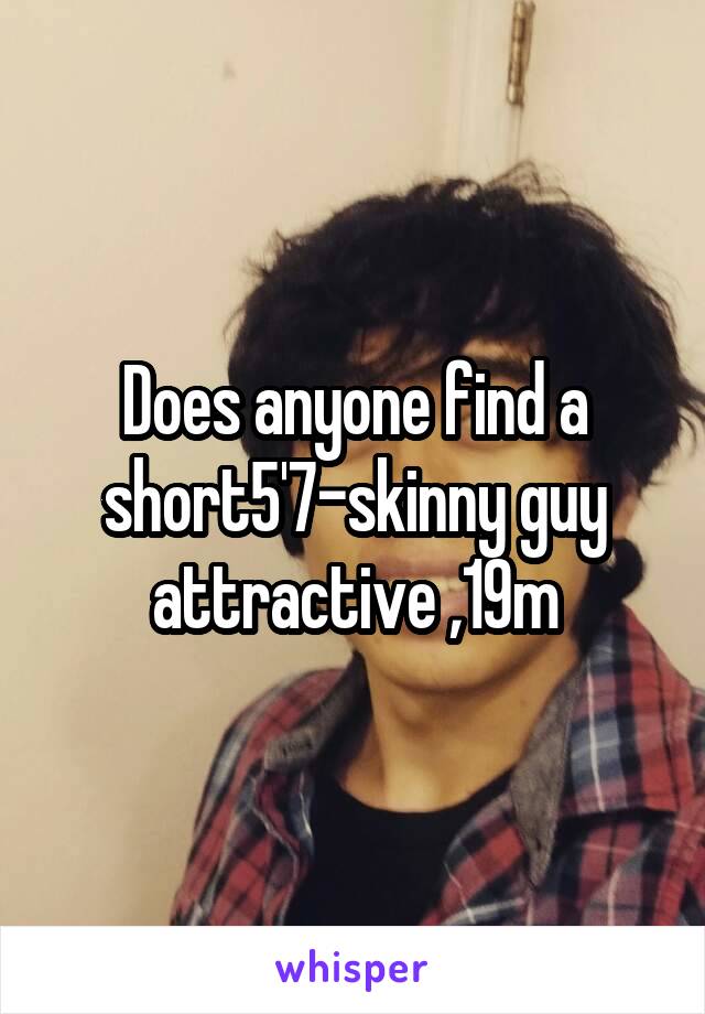 Does anyone find a short5'7-skinny guy attractive ,19m