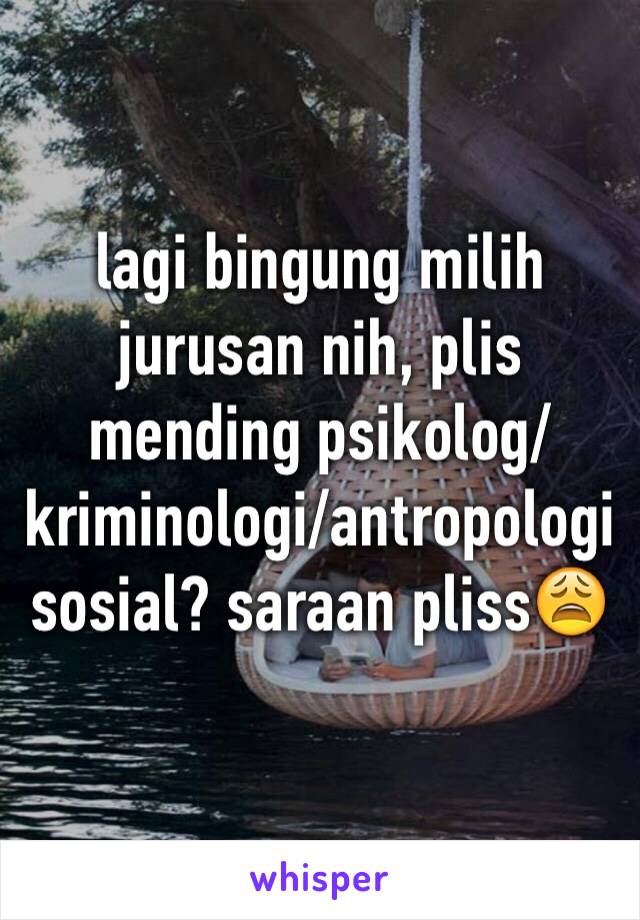 lagi bingung milih jurusan nih, plis mending psikolog/kriminologi/antropologi sosial? saraan pliss😩