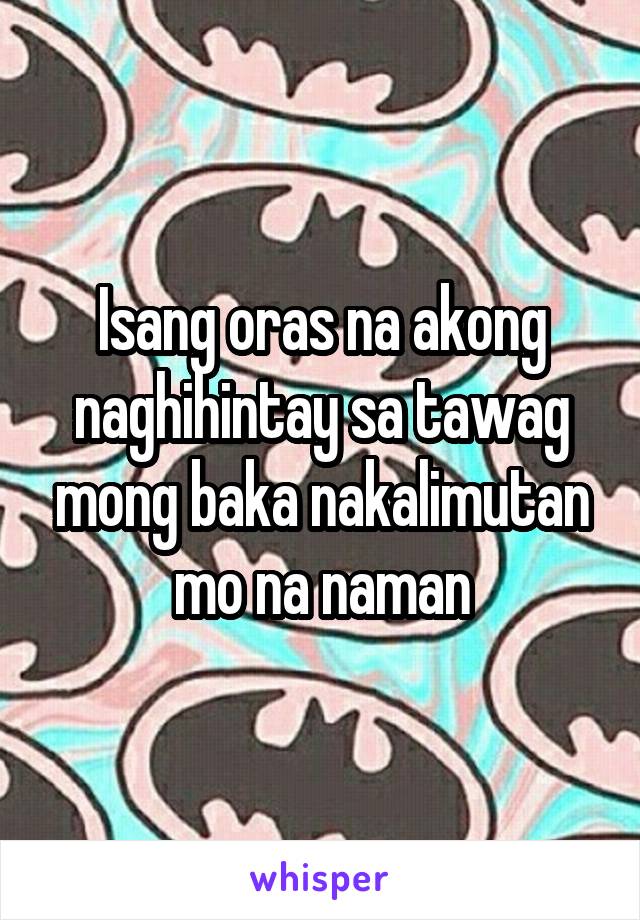 Isang oras na akong naghihintay sa tawag mong baka nakalimutan mo na naman