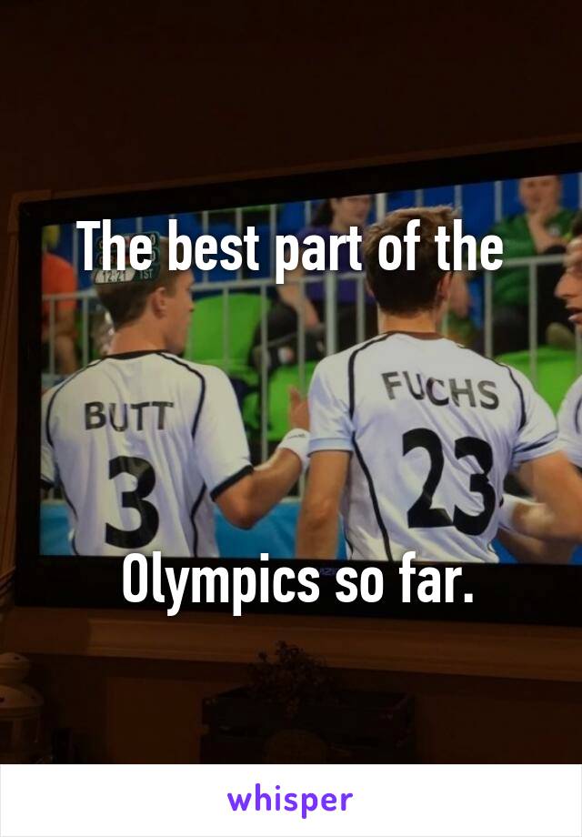 The best part of the




 Olympics so far.