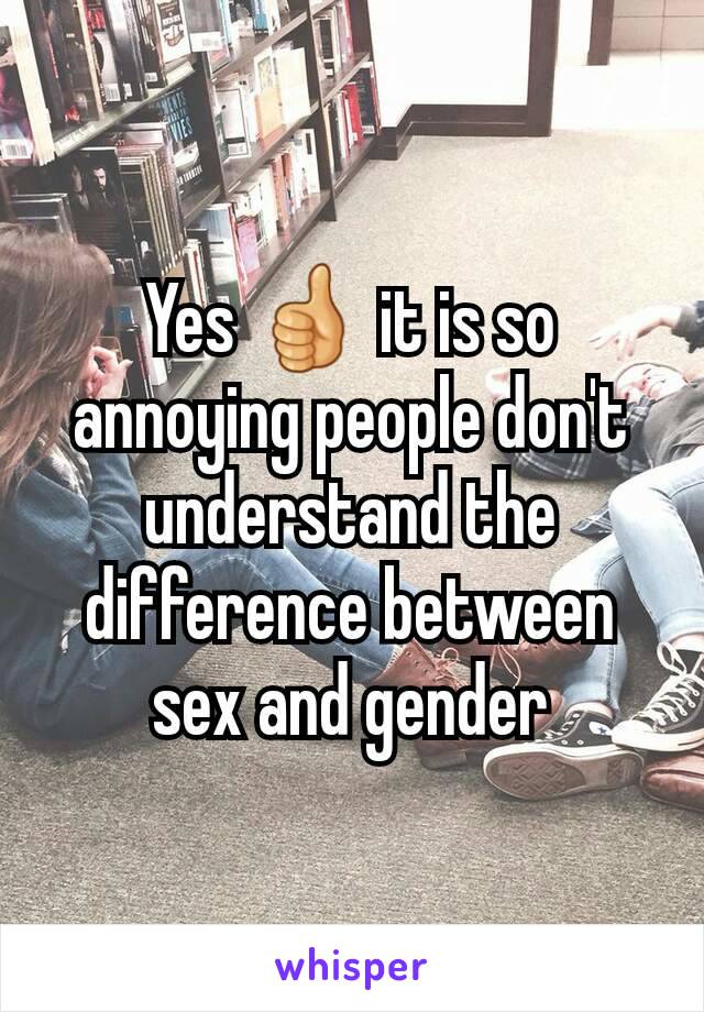 Yes 👍 it is so annoying people don't understand the difference between sex and gender