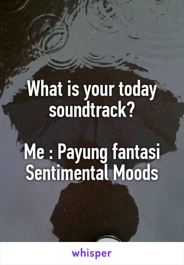 What is your today soundtrack?

Me : Payung fantasi
Sentimental Moods