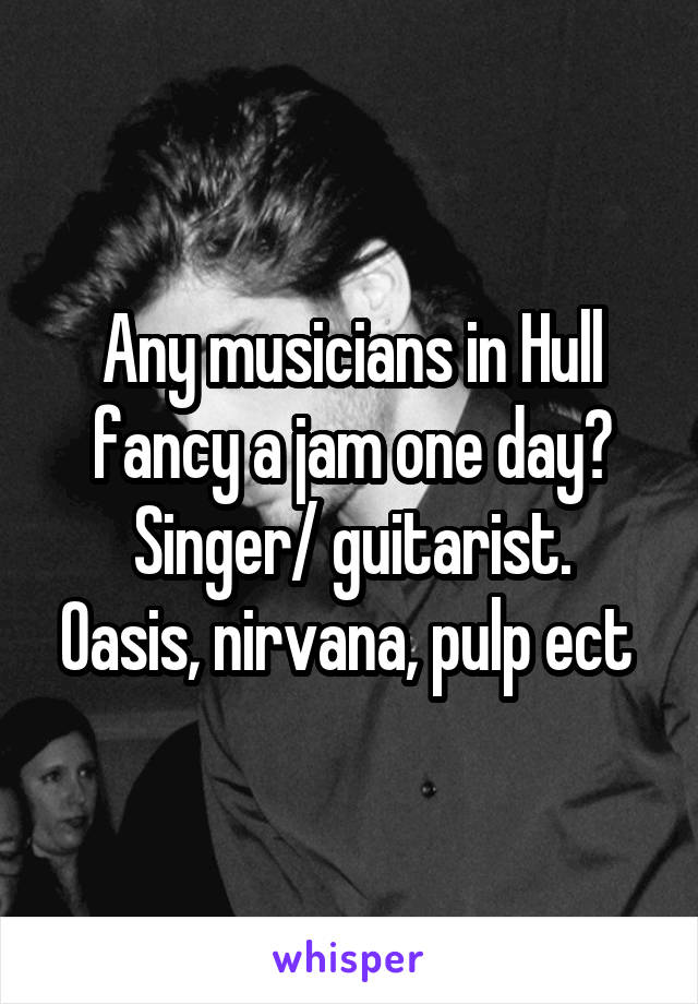 Any musicians in Hull fancy a jam one day?
Singer/ guitarist. Oasis, nirvana, pulp ect 