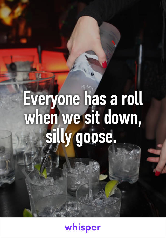 Everyone has a roll when we sit down, silly goose. 