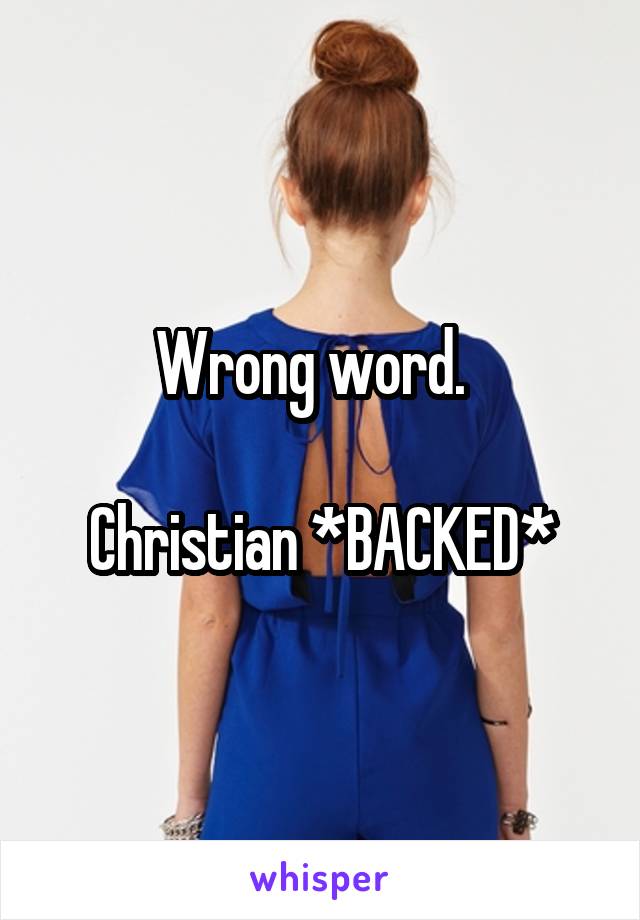 Wrong word.  

Christian *BACKED*