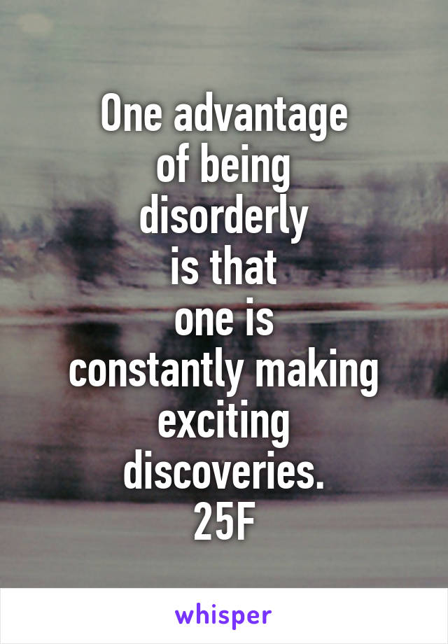 One advantage
of being
disorderly
is that
one is
constantly making exciting
discoveries.
25F