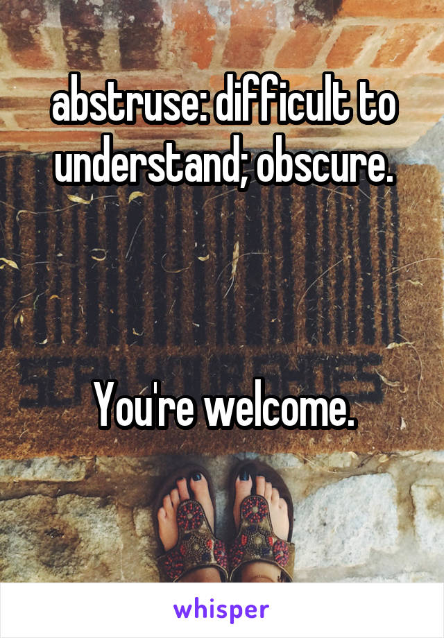 abstruse: difficult to understand; obscure.



You're welcome.

