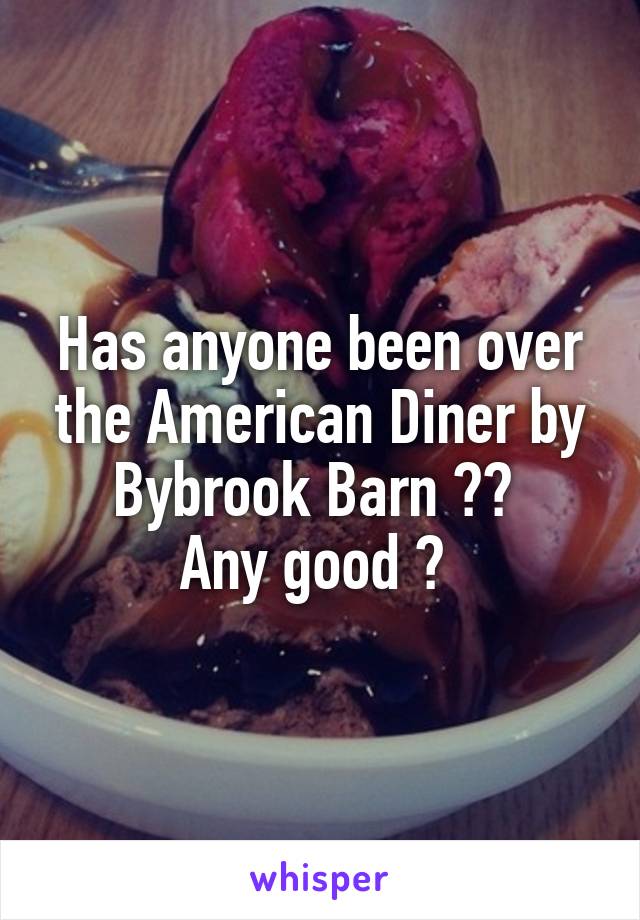 Has anyone been over the American Diner by Bybrook Barn ?? 
Any good ? 