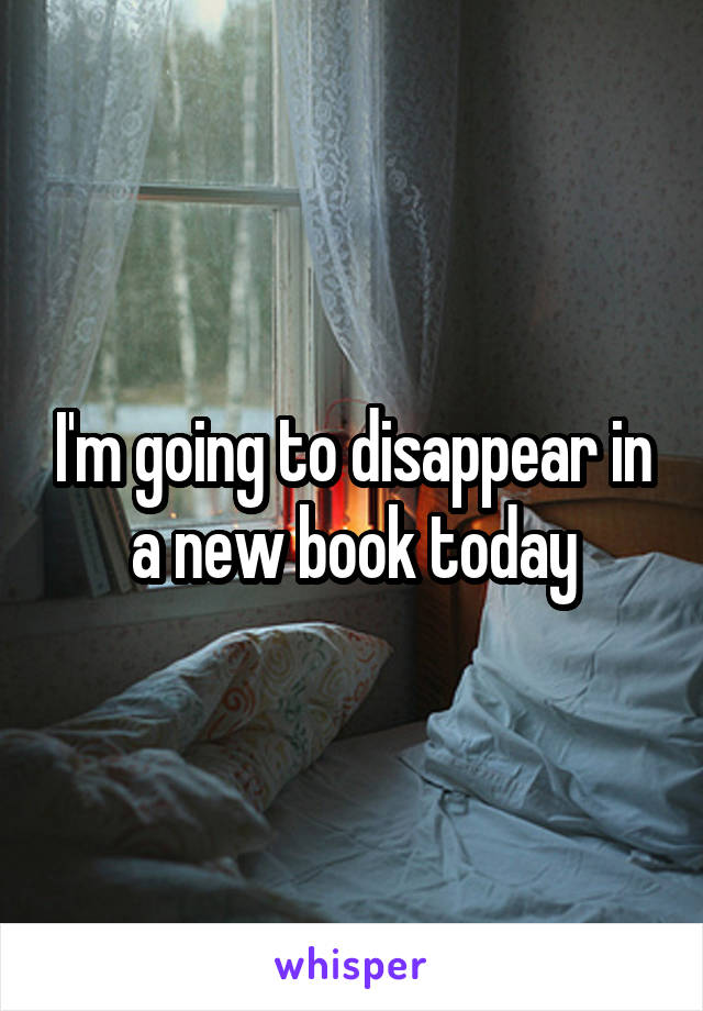 I'm going to disappear in a new book today