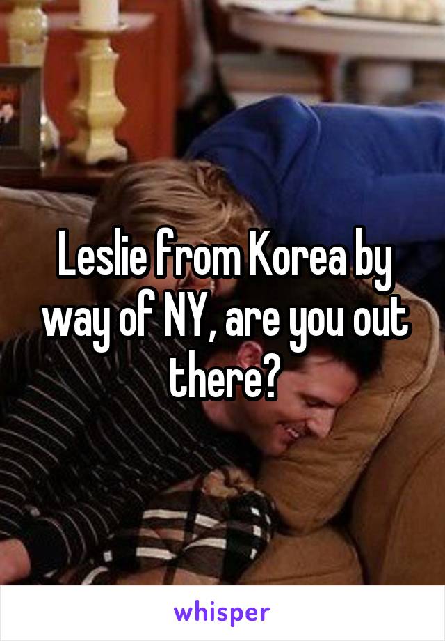 Leslie from Korea by way of NY, are you out there?