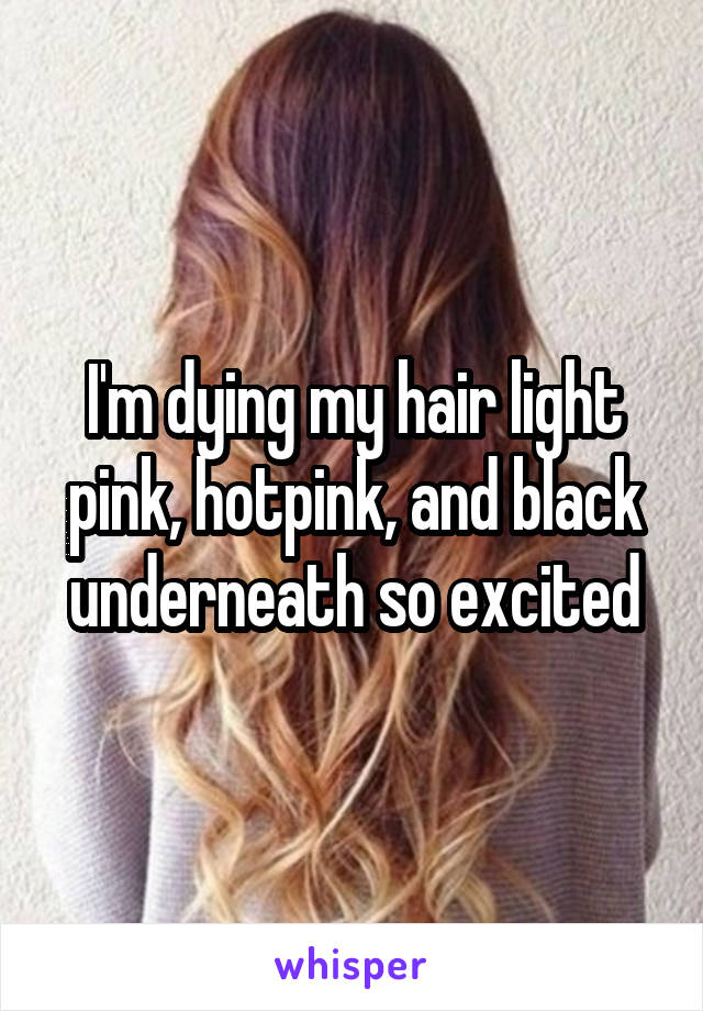 I'm dying my hair light pink, hotpink, and black underneath so excited