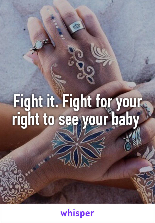 Fight it. Fight for your right to see your baby 