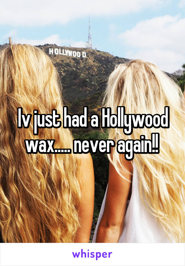 Iv just had a Hollywood wax..... never again!! 