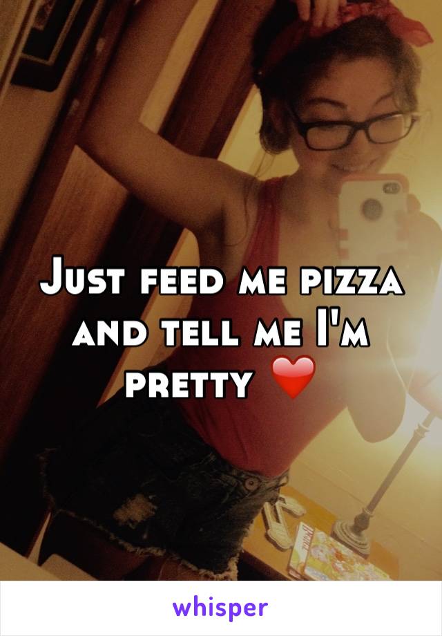 Just feed me pizza and tell me I'm pretty ❤️