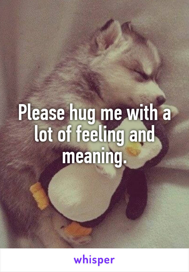 Please hug me with a lot of feeling and meaning.