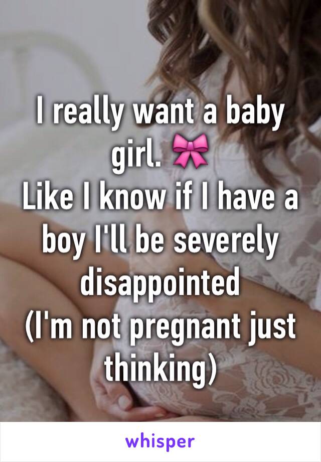 I really want a baby girl. 🎀
Like I know if I have a boy I'll be severely disappointed 
(I'm not pregnant just thinking)