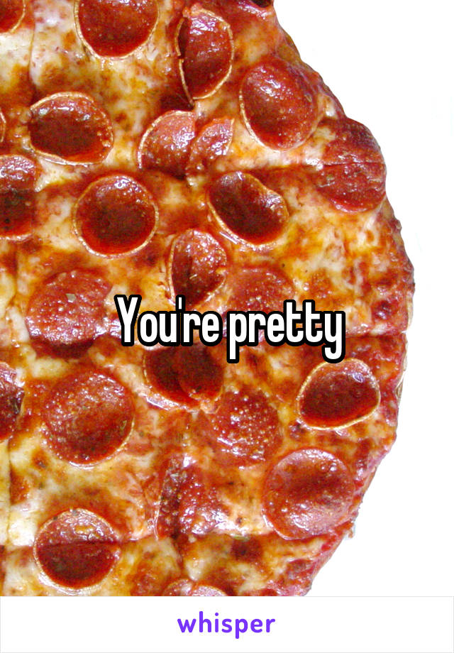 You're pretty