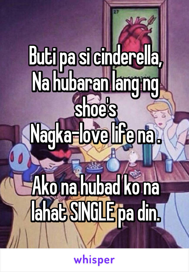 Buti pa si cinderella,
Na hubaran lang ng shoe's
Nagka-love life na .

Ako na hubad ko na lahat SINGLE pa din.