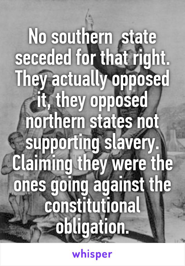 No southern  state seceded for that right. They actually opposed it, they opposed northern states not supporting slavery. Claiming they were the ones going against the constitutional obligation.