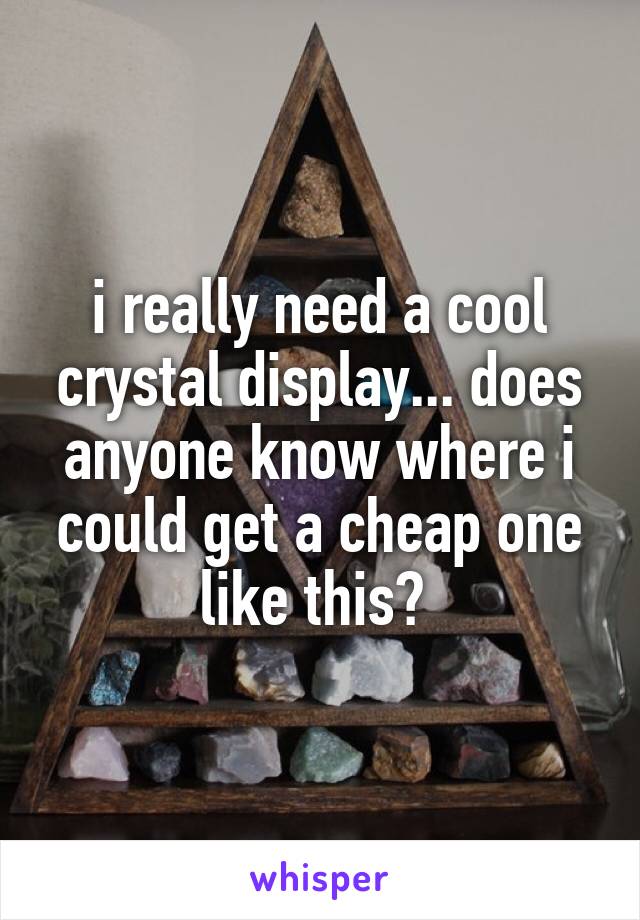 i really need a cool crystal display... does anyone know where i could get a cheap one like this? 