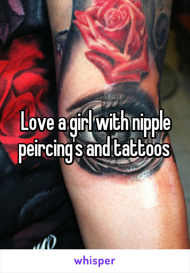 Love a girl with nipple peircing's and tattoos 