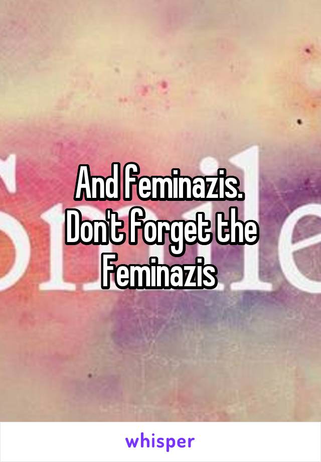 And feminazis. 
Don't forget the Feminazis 