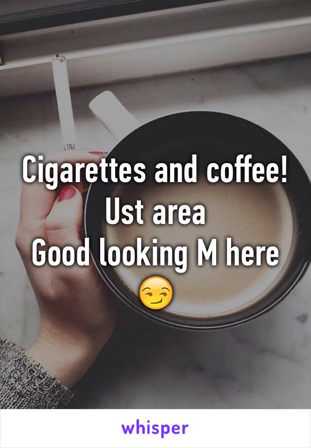 Cigarettes and coffee! Ust area 
Good looking M here 😏