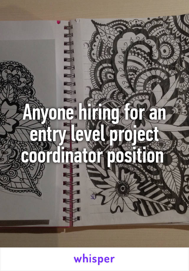 Anyone hiring for an entry level project coordinator position 